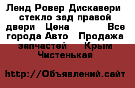 Ленд Ровер Дискавери3 стекло зад.правой двери › Цена ­ 1 500 - Все города Авто » Продажа запчастей   . Крым,Чистенькая